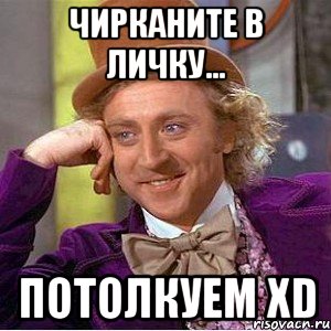 Чирканите в личку... потолкуем xD, Мем Ну давай расскажи (Вилли Вонка)