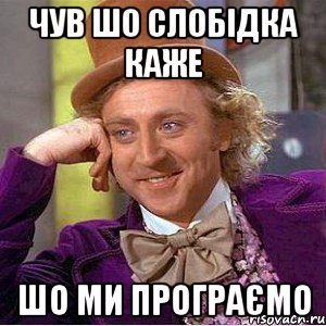 чув шо слобідка каже шо ми програємо, Мем Ну давай расскажи (Вилли Вонка)