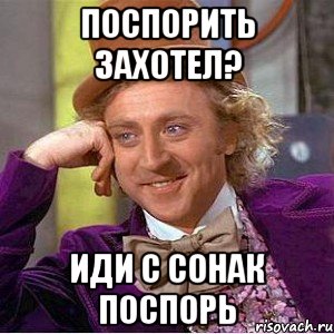 Поспорить захотел? Иди с Сонак поспорь, Мем Ну давай расскажи (Вилли Вонка)