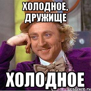 холодное, дружище холодное, Мем Ну давай расскажи (Вилли Вонка)