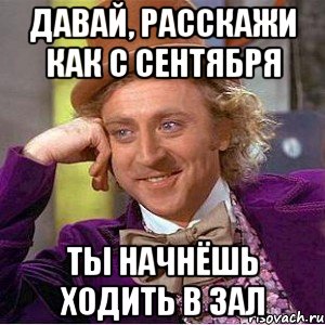 Давай, расскажи как с сентября ты начнёшь ходить в зал, Мем Ну давай расскажи (Вилли Вонка)