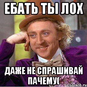 Ебать ты лох Даже не спрашивай пачему(, Мем Ну давай расскажи (Вилли Вонка)