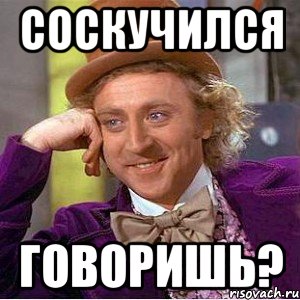 СОСКУЧИЛСЯ ГОВОРИШЬ?, Мем Ну давай расскажи (Вилли Вонка)