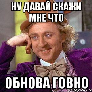 Ну давай скажи мне что обнова говно, Мем Ну давай расскажи (Вилли Вонка)