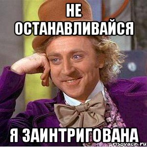 Не останавливайся Я заинтригована, Мем Ну давай расскажи (Вилли Вонка)
