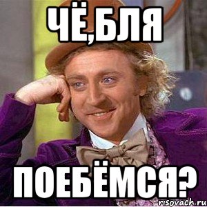 Чё,бля Поебёмся?