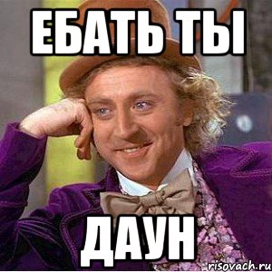 Ебать ты Даун