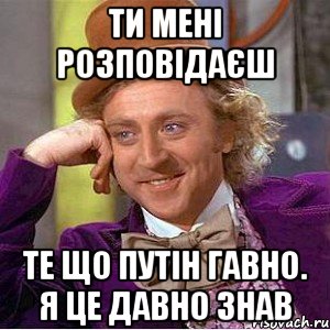 Ти мені розповідаєш те що путін гавно. я це давно знав