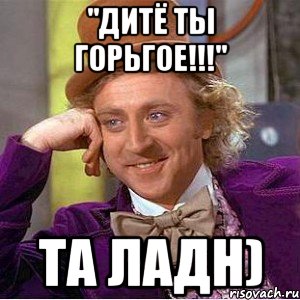 "дитё ты горьгое!!!" та ладн), Мем Ну давай расскажи (Вилли Вонка)