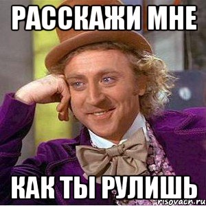Расскажи мне как ты рулишь, Мем Ну давай расскажи (Вилли Вонка)