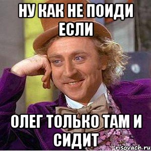 Ну как не поиди если Олег только там и сидит, Мем Ну давай расскажи (Вилли Вонка)