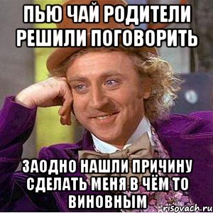 Пью чай родители решили поговорить Заодно нашли причину сделать меня в чём то виновным
