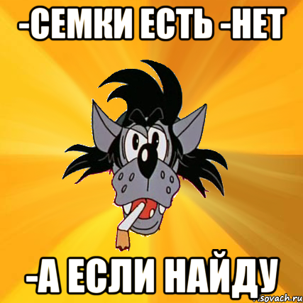 -семки есть -нет -а если найду, Мем Волк