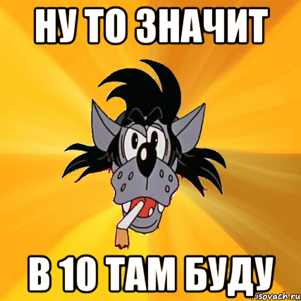 ну то значит в 10 там буду, Мем Волк