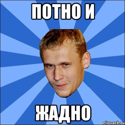 потно и жадно