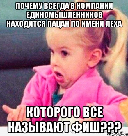 ПОЧЕМУ ВСЕГДА В КОМПАНИИ ЕДИНОМЫШЛЕННИКОВ НАХОДИТСЯ ПАЦАН ПО ИМЕНИ ЛЕХА КОТОРОГО ВСЕ НАЗЫВАЮТ ФИШ???, Мем  Ты говоришь (девочка возмущается)