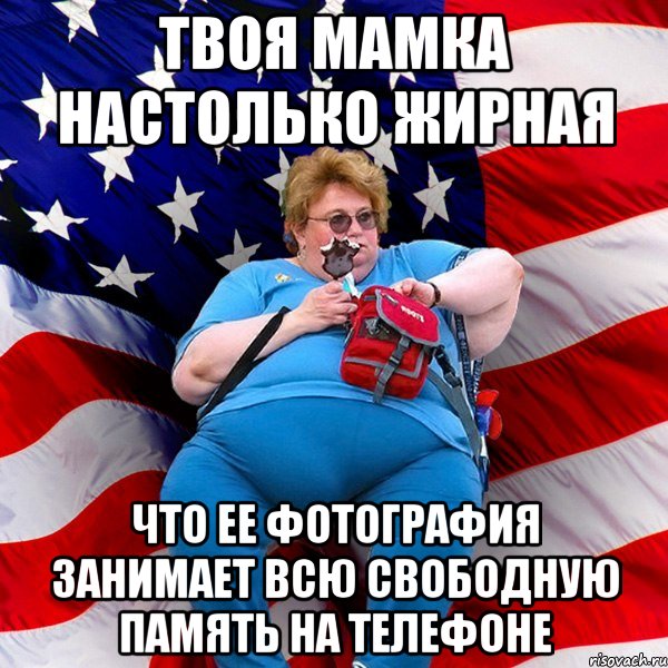 Твоя мамка настолько жирная что ее фотография занимает всю свободную память на телефоне