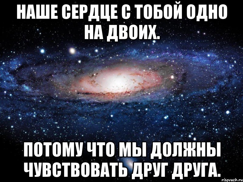 НАШЕ СЕРДЦЕ С ТОБОЙ ОДНО НА ДВОИХ. ПОТОМУ ЧТО МЫ ДОЛЖНЫ ЧУВСТВОВАТЬ ДРУГ ДРУГА., Мем Вселенная