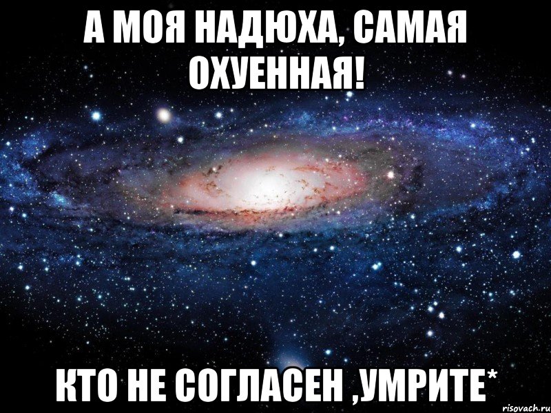 А моя Надюха, самая охуенная! Кто не согласен ,умрите*, Мем Вселенная