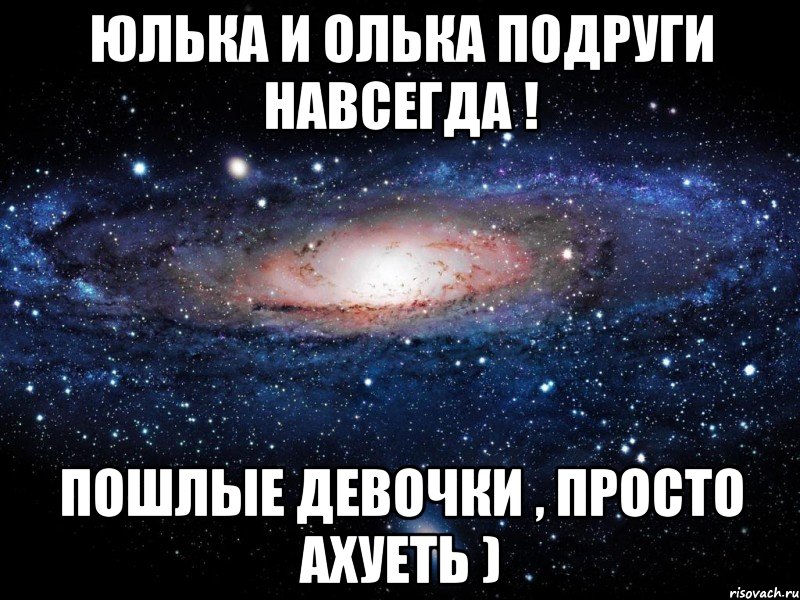 Юлька и Олька подруги навсегда ! Пошлые девочки , просто ахуеть ), Мем Вселенная