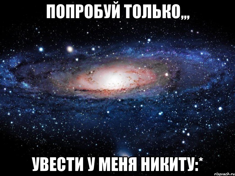 Попробуй только,,, Увести у меня Никиту:*, Мем Вселенная