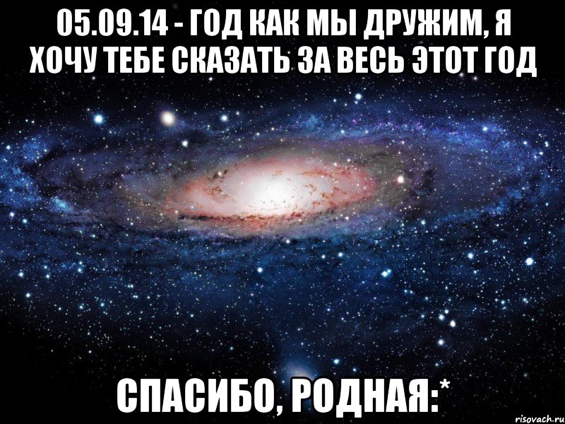 05.09.14 - год как мы дружим, я хочу тебе сказать за весь этот год Спасибо, родная:*, Мем Вселенная