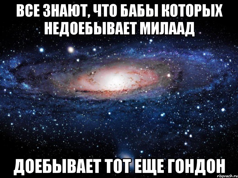 все знают, что бабы которых недоебывает милаад доебывает тот еще гондон, Мем Вселенная