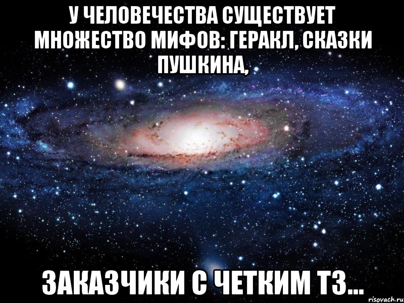 у человечества существует множество мифов: Геракл, сказки Пушкина, заказчики с четким ТЗ..., Мем Вселенная