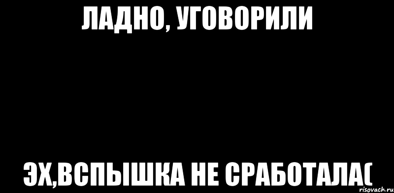 ладно, уговорили эх,вспышка не сработала(, Мем вспышка не сработала