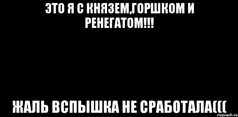 Это я с Князем,Горшком и Ренегатом!!! Жаль вспышка не сработала(((