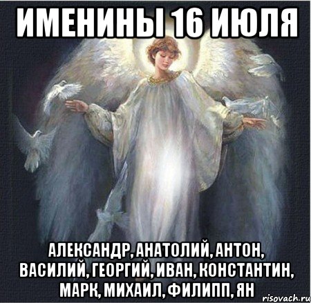именины 16 июля Александр, Анатолий, Антон, Василий, Георгий, Иван, Константин, Марк, Михаил, Филипп, Ян