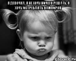 я девочка, я не хочу ничего решать, я хочу истреблять вампиров 