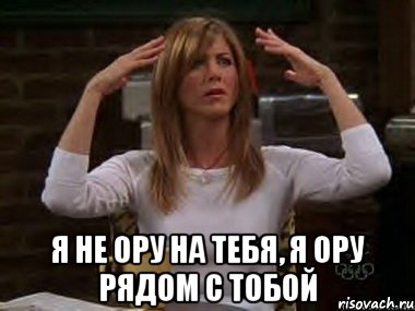  я не ору на тебя, я ору рядом с тобой, Мем Я не ору на тебя я ору рядом с т