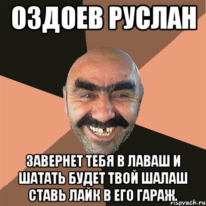 Оздоев Руслан завернет тебя в лаваш и шатать будет твой шалаш ставь лайк в его гараж., Мем Я твой дом труба шатал