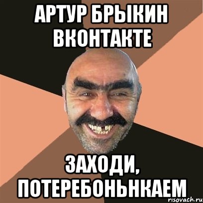 Артур Брыкин вконтакте Заходи, потеребоньнкаем