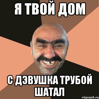 Я ТВОЙ ДОМ С ДЭВУШКА ТРУБОЙ ШАТАЛ, Мем Я твой дом труба шатал