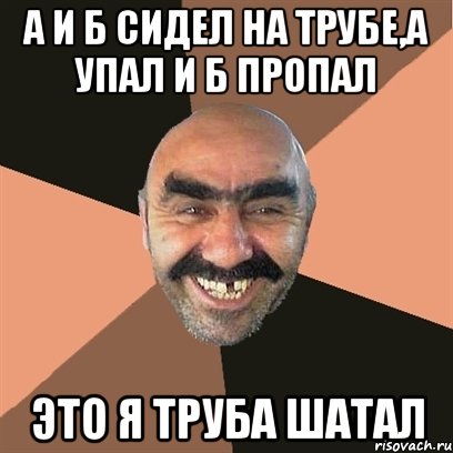 А и Б сидел на трубе,А упал и Б пропал Это я труба шатал, Мем Я твой дом труба шатал