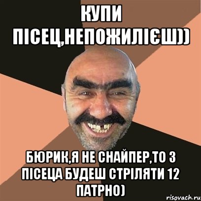 Купи Пісец,Непожилієш)) Бюрик,я не снайпер,То з Пісеца будеш стріляти 12 патрно), Мем Я твой дом труба шатал