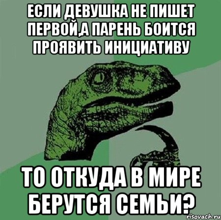 Если девушка не пишет первой,а парень боится проявить инициативу то откуда в мире берутся семьи?, Мем Филосораптор