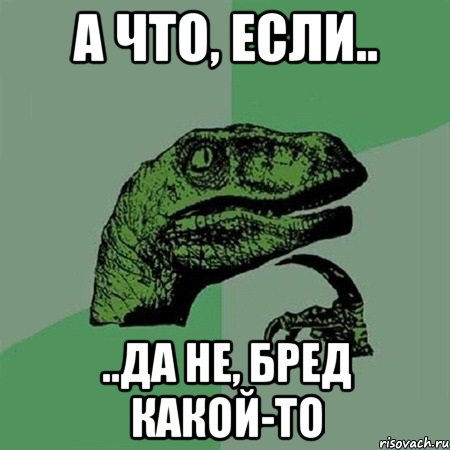 А что, если.. ..да не, бред какой-то, Мем Филосораптор