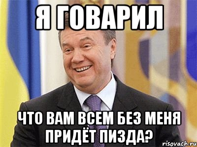 Я ГОВАРИЛ ЧТО ВАМ ВСЕМ БЕЗ МЕНЯ ПРИДЁТ ПИЗДА?, Мем Янукович