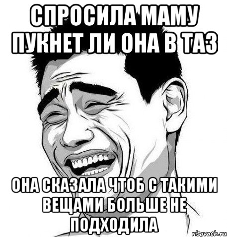 спросила маму пукнет ли она в таз она сказала чтоб с такими вещами больше не подходила, Мем Яо Мин