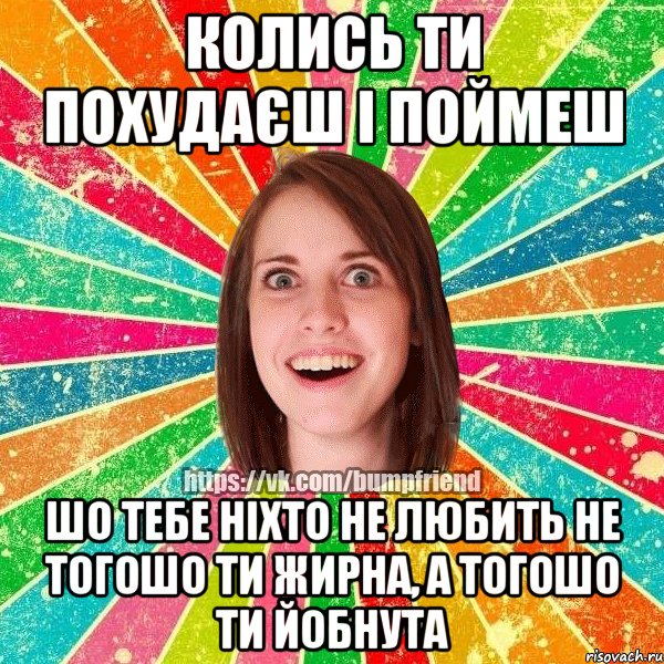 Колись ти похудаєш і поймеш Шо тебе ніхто не любить не тогошо ти жирна, а тогошо ти йобнута, Мем Йобнута Подруга ЙоП