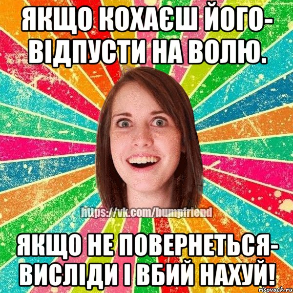 Якщо кохаєш його- відпусти на волю. Якщо не повернеться- висліди і вбий нахуй!, Мем Йобнута Подруга ЙоП