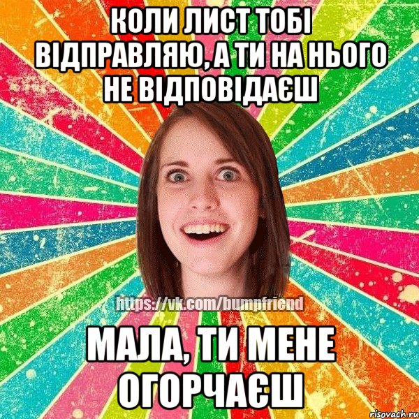 коли лист тобі відправляю, а ти на нього не відповідаєш мала, ти мене огорчаєш, Мем Йобнута Подруга ЙоП