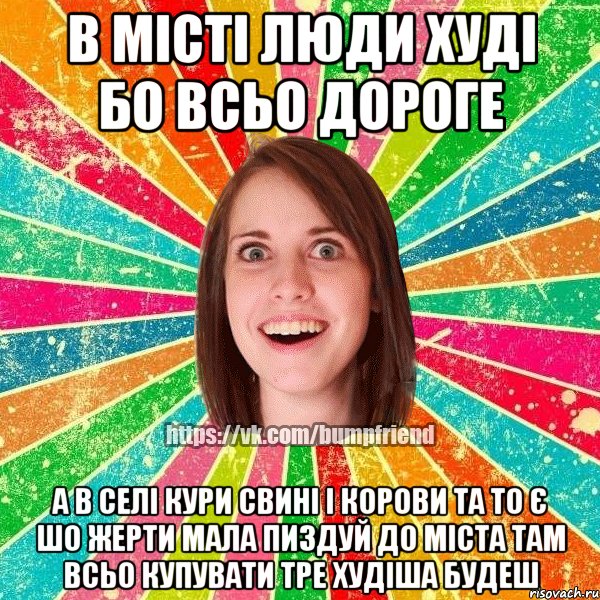 В місті люди худі бо всьо дороге А в селі кури свині і корови та то є шо жерти мала пиздуй до міста там всьо купувати тре худіша будеш, Мем Йобнута Подруга ЙоП