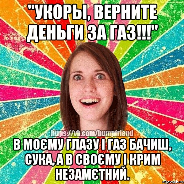 "Укоры, Верните деньги за газ!!!" В моєму глазу і газ бачиш, сука, а в своєму і Крим незамєтний., Мем Йобнута Подруга ЙоП