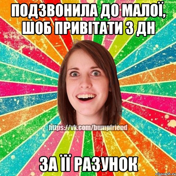 Подзвонила до малої, шоб привітати з дн за її разунок, Мем Йобнута Подруга ЙоП