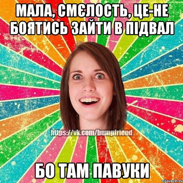 мала, смєлость, це-не боятись зайти в підвал бо там павуки, Мем Йобнута Подруга ЙоП