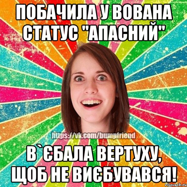 побачила у Вована статус "апасний" в`єбала вертуху, щоб не виєбувався!, Мем Йобнута Подруга ЙоП